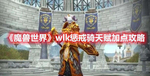 《魔兽世界》wlk惩戒骑天赋加点攻略