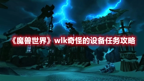 《魔兽世界》wlk奇怪的设备任务攻略