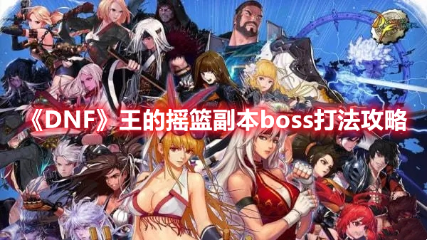 《DNF》王的摇篮副本boss打法攻略