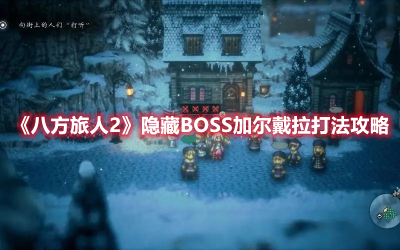 《八方旅人2》隐藏BOSS加尔戴拉打法攻略