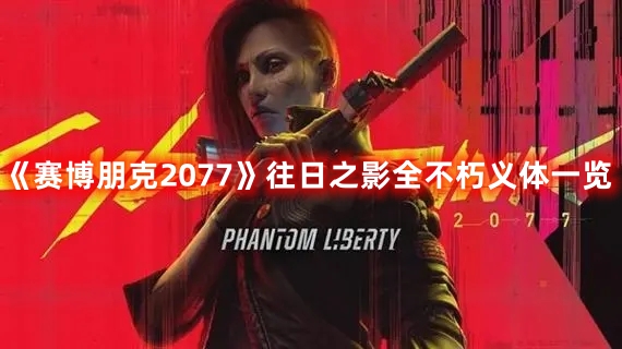 《赛博朋克2077》往日之影全不朽义体一览