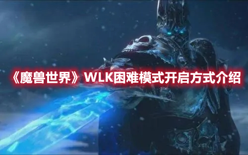 《魔兽世界》WLK困难模式开启方式介绍