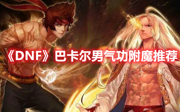 《DNF》巴卡尔男气功附魔推荐