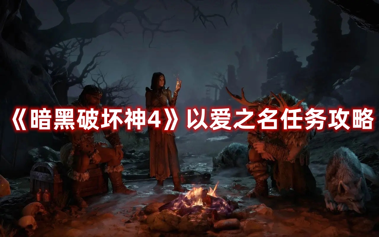 《暗黑破坏神4》以爱之名任务攻略