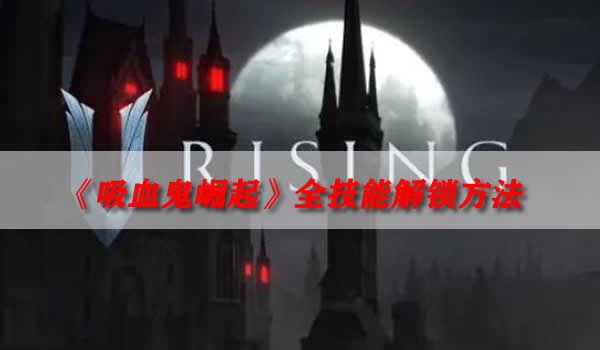 《吸血鬼崛起》全技能解锁方法 Vrising全技能效果介绍