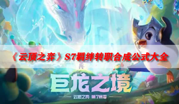 《云顶之弈》S7羁绊转职合成公式大全