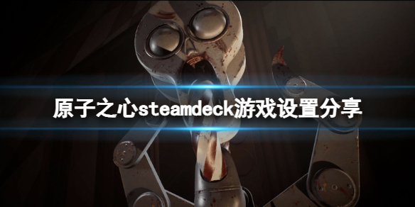 原子之心可以在steamdeck上运行吗 steamdeck游戏设置介绍