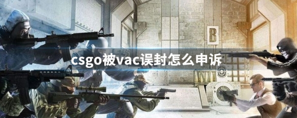 csgo被vac了怎么办 游戏vac误封申诉方法分享