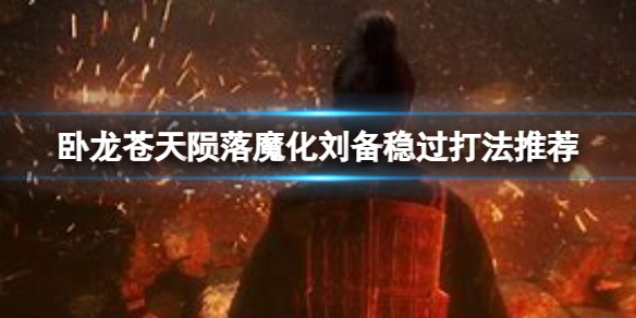 卧龙苍天陨落魔化刘备怎么打 魔化刘备打法介绍