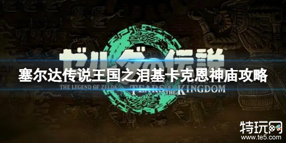 塞尔达传说王国之泪基卡克恩神庙怎么过 基卡克恩神庙通关攻略