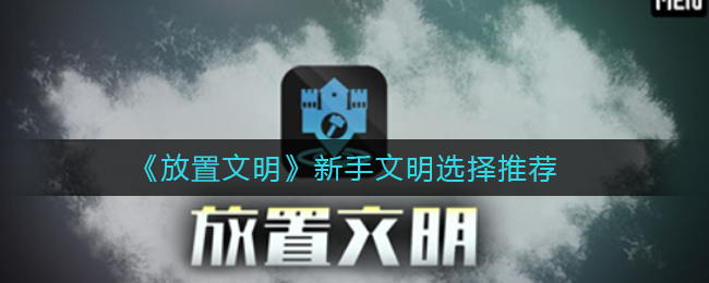 《放置文明》新手文明选择推荐