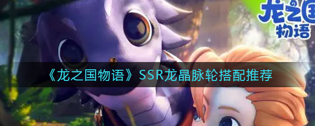 《龙之国物语》SSR龙晶脉轮搭配推荐