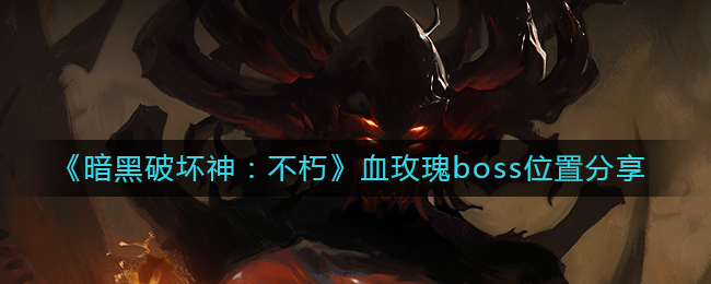 《暗黑破坏神：不朽》血玫瑰boss位置分享